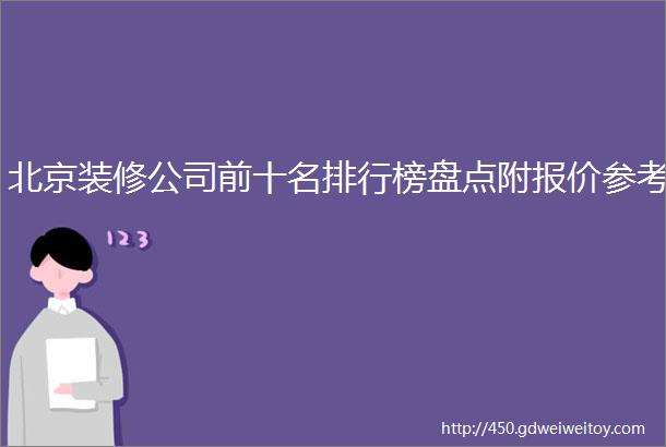 北京装修公司前十名排行榜盘点附报价参考