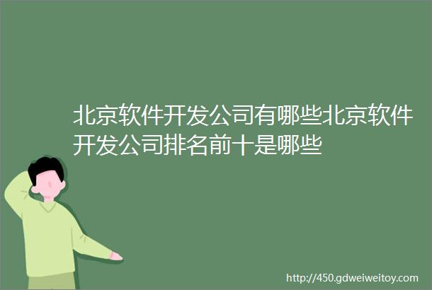 北京软件开发公司有哪些北京软件开发公司排名前十是哪些